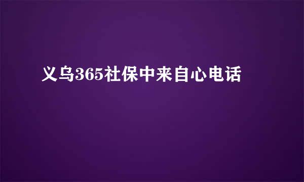 义乌365社保中来自心电话