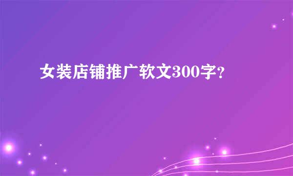 女装店铺推广软文300字？