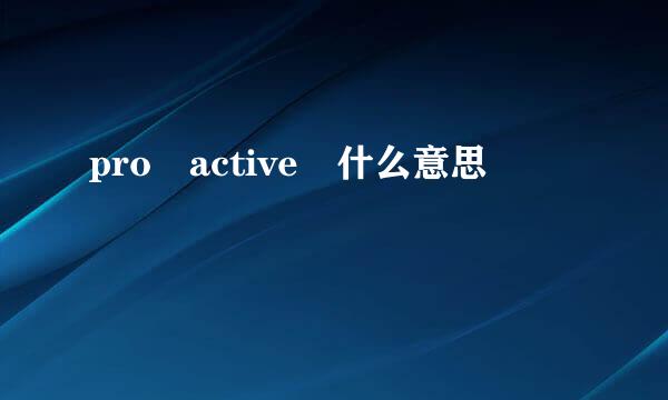 pro active 什么意思