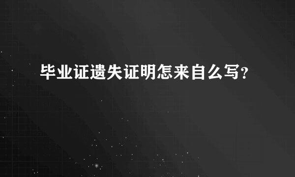 毕业证遗失证明怎来自么写？