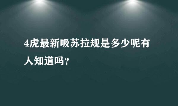 4虎最新吸苏拉规是多少呢有人知道吗？