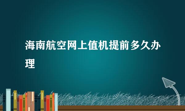 海南航空网上值机提前多久办理