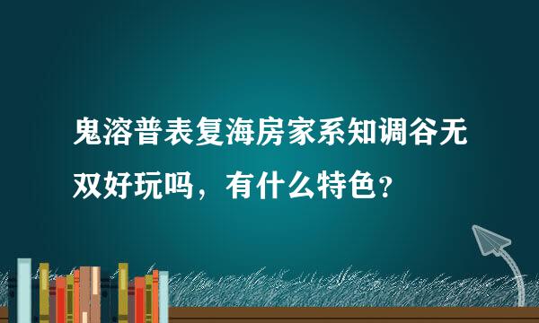 鬼溶普表复海房家系知调谷无双好玩吗，有什么特色？