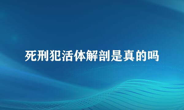 死刑犯活体解剖是真的吗