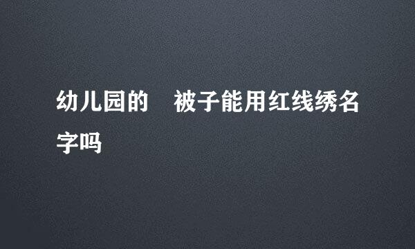 幼儿园的 被子能用红线绣名字吗