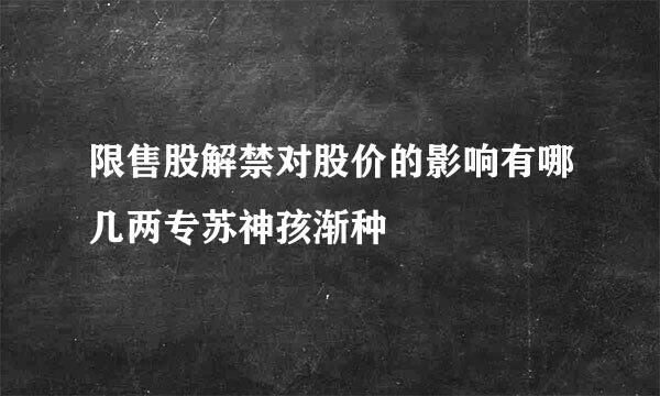 限售股解禁对股价的影响有哪几两专苏神孩渐种