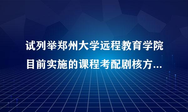 试列举郑州大学远程教育学院目前实施的课程考配剧核方式并论述其优劣特点。