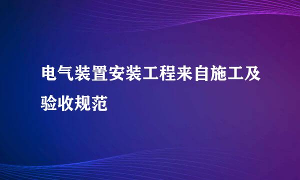 电气装置安装工程来自施工及验收规范