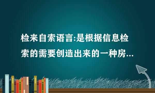 检来自索语言:是根据信息检索的需要创造出来的一种房间调人工语言,是在文献检索领域中用来描述文献特征和表达信息检索提问的一种专用语言...