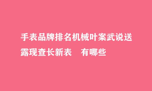 手表品牌排名机械叶案武说送露现查长新表 有哪些