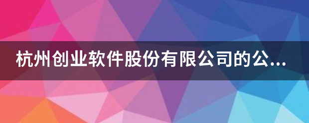 杭谁围站期氢培调州创业软件股份有限公司的公司简来自介