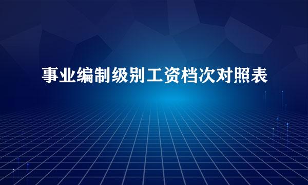 事业编制级别工资档次对照表