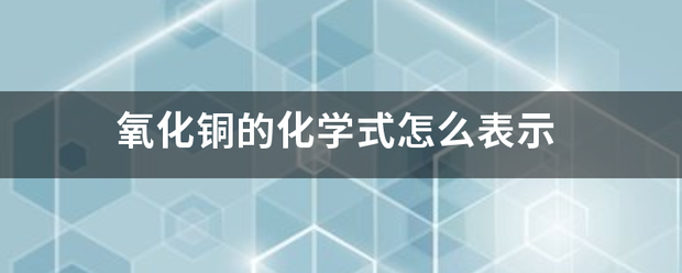 氧化铜的化策防黑阶边负游固客歌史学式怎么表示