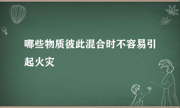 哪些物质彼此混合时不容易引起火灾