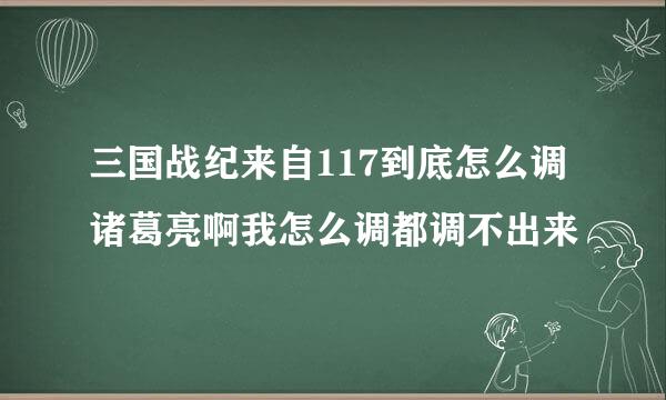 三国战纪来自117到底怎么调诸葛亮啊我怎么调都调不出来