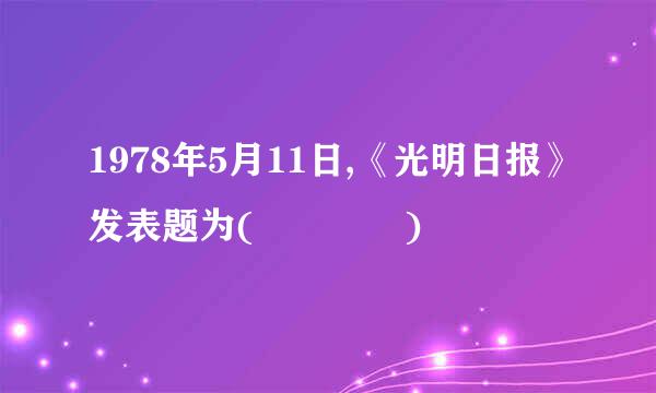 1978年5月11日,《光明日报》发表题为(    )