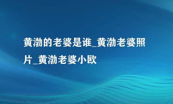 黄渤的老婆是谁_黄渤老婆照片_黄渤老婆小欧