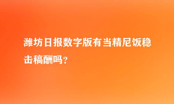 潍坊日报数字版有当精尼饭稳击稿酬吗？