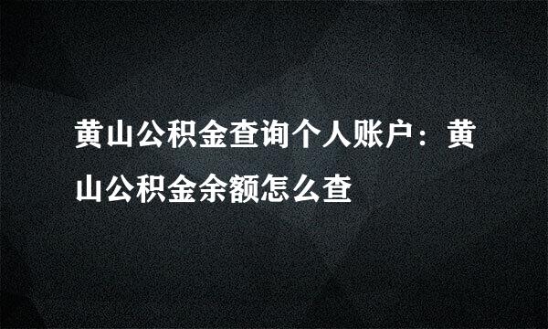 黄山公积金查询个人账户：黄山公积金余额怎么查