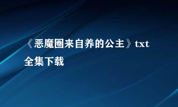 《恶魔圈来自养的公主》txt全集下载