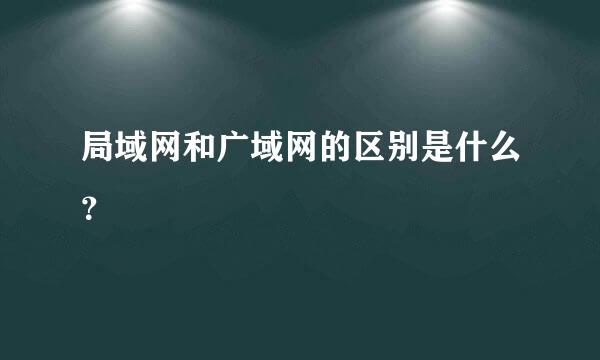 局域网和广域网的区别是什么？