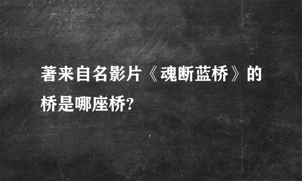 著来自名影片《魂断蓝桥》的桥是哪座桥?