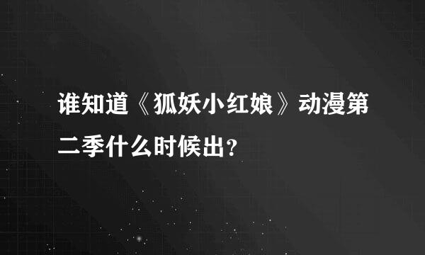 谁知道《狐妖小红娘》动漫第二季什么时候出？