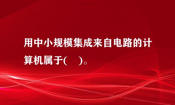 用中小规模集成来自电路的计算机属于( )。