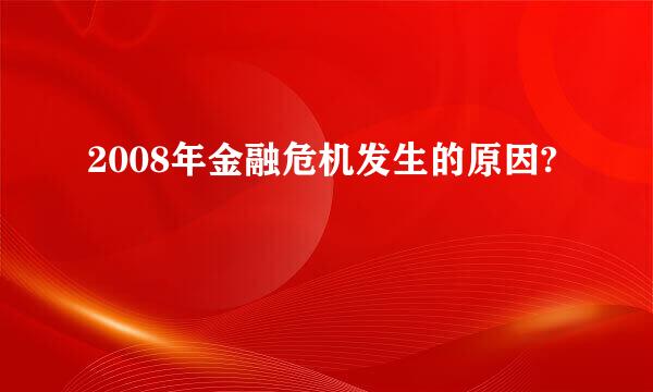 2008年金融危机发生的原因?