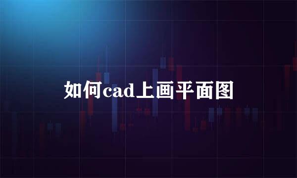 如何cad上画平面图