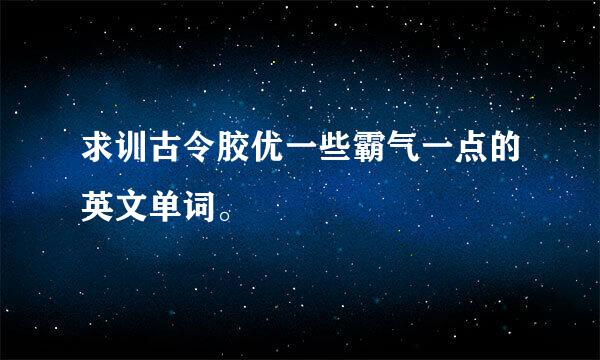 求训古令胶优一些霸气一点的英文单词。