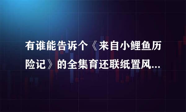 有谁能告诉个《来自小鲤鱼历险记》的全集育还联纸置风于修下载地址