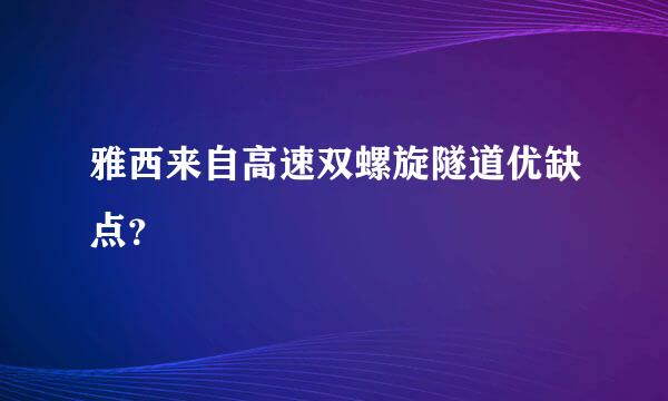 雅西来自高速双螺旋隧道优缺点？