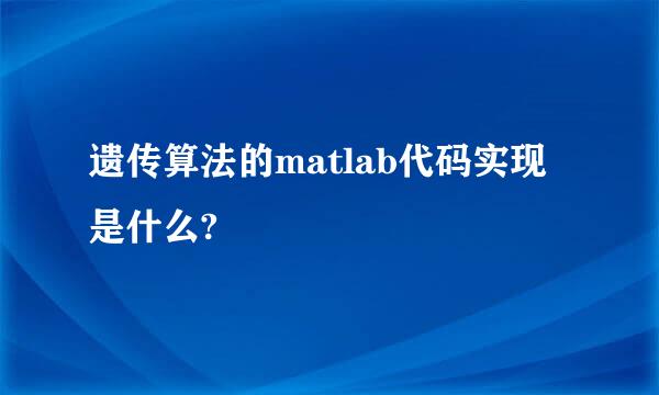 遗传算法的matlab代码实现是什么?