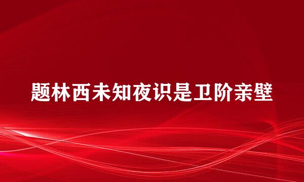 题林西未知夜识是卫阶亲壁