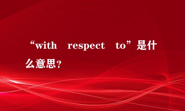 “with respect to”是什么意思？