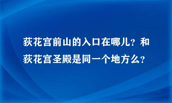 荻花宫前山的入口在哪儿？和荻花宫圣殿是同一个地方么？