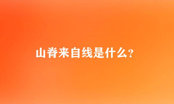 山脊来自线是什么？