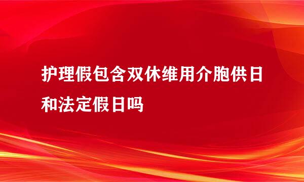 护理假包含双休维用介胞供日和法定假日吗