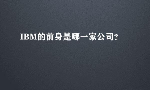 IBM的前身是哪一家公司？