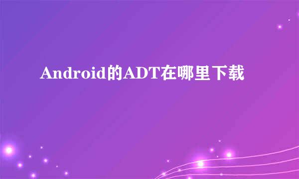 Android的ADT在哪里下载