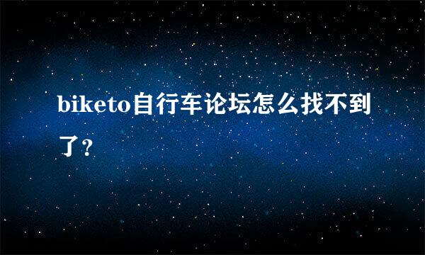 biketo自行车论坛怎么找不到了？