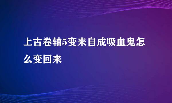 上古卷轴5变来自成吸血鬼怎么变回来