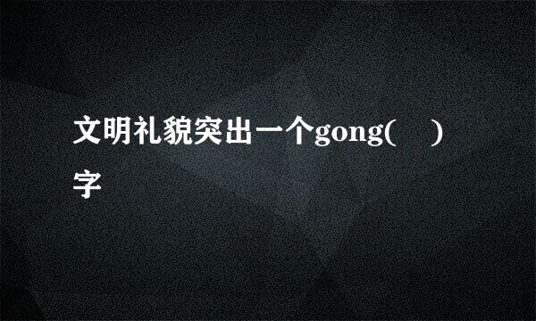 文明礼貌突出一个gong( )字