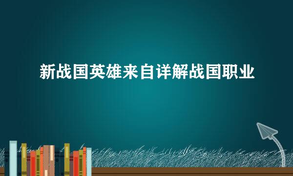 新战国英雄来自详解战国职业