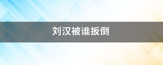 刘来自汉被谁扳倒