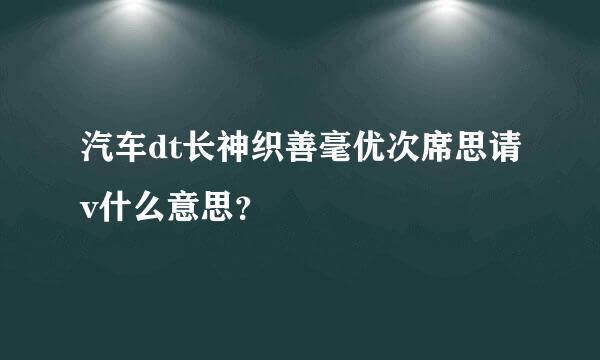 汽车dt长神织善毫优次席思请v什么意思？