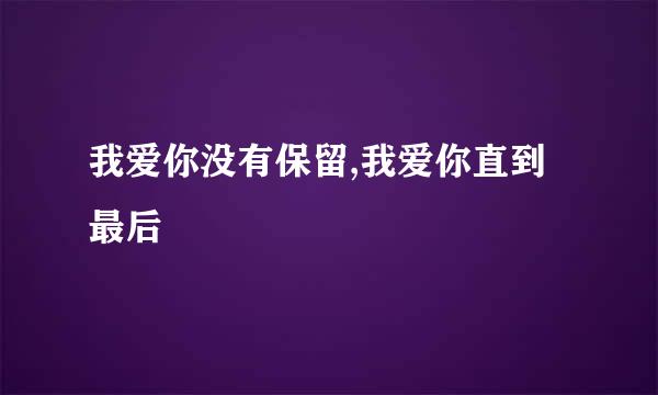 我爱你没有保留,我爱你直到最后