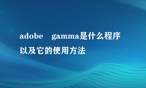 adobe gamma是什么程序以及它的使用方法