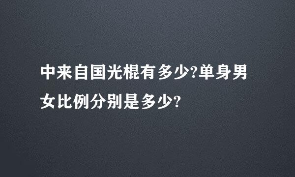 中来自国光棍有多少?单身男女比例分别是多少?